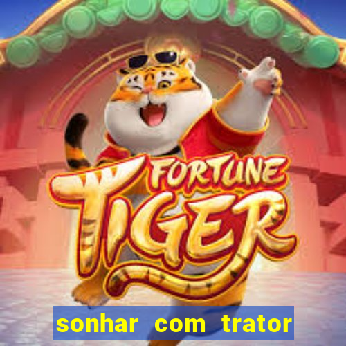 sonhar com trator que bicho jogar